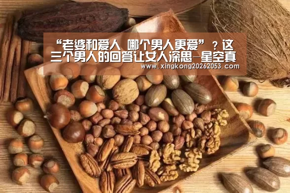 “老婆和爱人 哪个男人更爱”?这三个男人的回答让女人深思-星空真人(图1) 星空下载