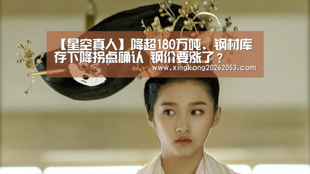 【星空真人】降超180万吨、钢材库存下降拐点确认 钢价要涨了?(图1) 星空电竞